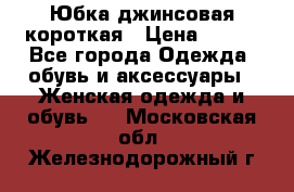 Юбка джинсовая короткая › Цена ­ 150 - Все города Одежда, обувь и аксессуары » Женская одежда и обувь   . Московская обл.,Железнодорожный г.